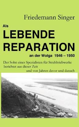 Als Lebende Reparation an der Wolga 1946 - 1950: Der Sohn eines Spezialisten für Strahltriebwerke berichtet aus dieser Zeit und von Jahren davor und danach