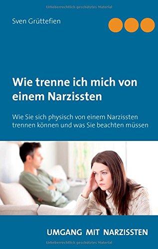 Wie trenne ich mich von einem Narzissten ?: Wie Sie sich physisch von einem Narzissten trennen können und was Sie beachten müssen (Umgang mit Narzissten)