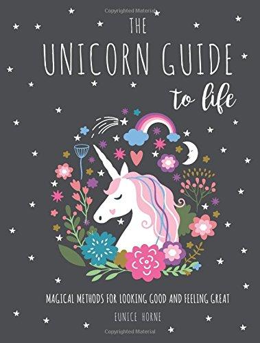 The Unicorn Guide to Life: Magical Methods for Looking Good and Feeling Great