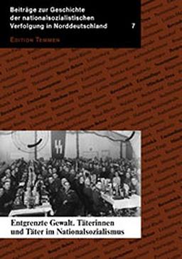 Entgrenzte Gewalt. Täterinnen und Täter im Nationasozialismus (Beiträge zur Geschichte der nationalsozialistischen Verfolgung in Norddeutschland)