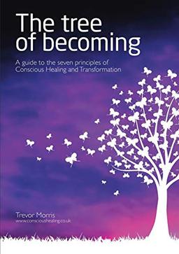 The Tree of Becoming: A Guide to the Seven Principles of Conscious Healing and Transformation