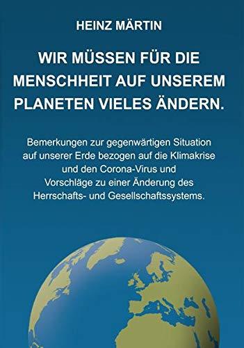 Wir müssen für die Menschheit auf unserem Planeten Vieles ändern: Bemerkungen zur gegenwärtigen Situation auf unserer Erde bezogen auf die Klimakrise ... des Herrschafts- und Gesellschaftssystems