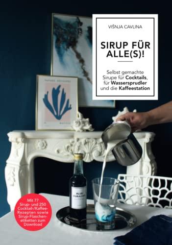 SIRUP FÜR ALLE(S)!: Selbst gemachte Sirupe für Cocktails, für Wassersprudler und die Kaffeestation