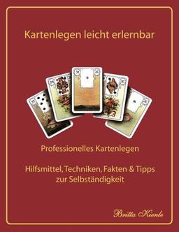 Kartenlegen leicht erlernbar: Professionelles Kartenlegen - Hilfsmittel, Techniken, Fakten, Tipps und Tricks zur Selbständigkeit