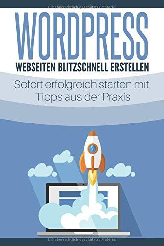 WordPress - Webseiten blitzschnell erstellen: Sofort erfolgreich starten mit Tipps aus der Praxis