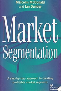 Market Segmentation: A Step-By-Step Approach to Creating Profitable Market Segments (Macmillan business)