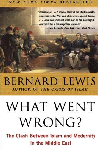 What Went Wrong?: The Clash Between Islam and Modernity in the Middle East