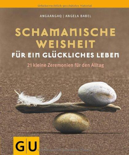 Schamanische Weisheit für ein glückliches Leben: 21 kleine Zeremonien für den Alltag (GU Einzeltitel Lebenshilfe)