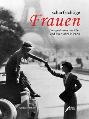 scharfsichtige Frauen: Fotografinnen der 20er und 30er Jahre in Paris