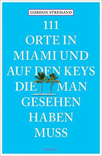 111 Orte in Miami und auf den Keys, die man gesehen haben muss