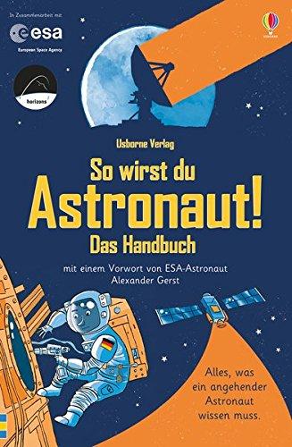 So wirst du Astronaut! Das Handbuch: mit Vorwort von ESA-Astronaut Alexander Gerst