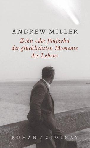 Zehn oder fünfzehn der glücklichsten Momente des Lebens: Roman