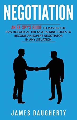 Negotiation: An Ex-SPY's Guide to Master the Psychological Tricks & Talking Tools to Become an Expert Negotiator in Any Situation (Spy Self-Help, Band 5)