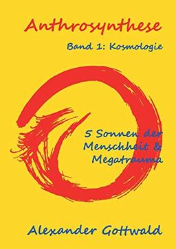 Anthrosynthese Band 1: Kosmologie: 5 Sonnen der Menschheit & Megatrauma