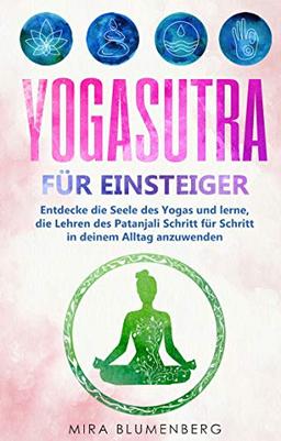 Yogasutra für Einsteiger: Entdecke die Seele des Yogas und lerne, die Lehren des Patanjali Schritt für Schritt in deinem Alltag anzuwenden