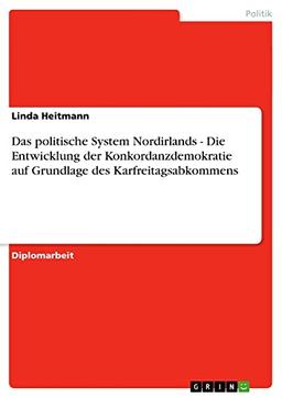 Das politische System Nordirlands - Die Entwicklung der Konkordanzdemokratie auf Grundlage des Karfreitagsabkommens: Diplomarbeit