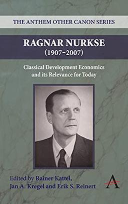 Ragnar Nurkse (1907-2007): Classical Development Economics and Its Relevance for Today (The Anthem Other Canon Series, Band 1)