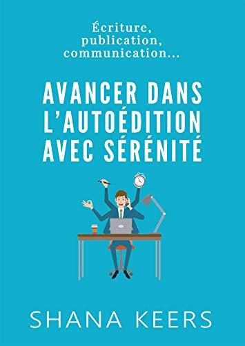 AVANCER DANS L'AUTOEDITION AVEC SERENITE : Ecriture, publication, communication...