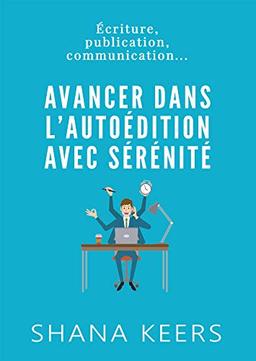 AVANCER DANS L'AUTOEDITION AVEC SERENITE : Ecriture, publication, communication...