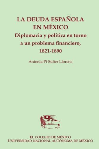 La deuda española en México.: Diplomacia y política en torno a un problema financiero, 1821-1890