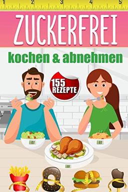 Zuckerfrei kochen & abnehmen: 155 Kochrezepte für Anfänger & Fortgeschrittene, Singles und Familien | Körperliches & mentales Wohlbefinden steigern mit leckeren Low-Carb Speisen | Mit Nährwertangaben