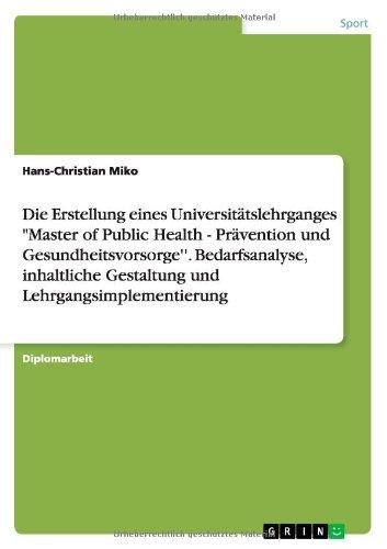 Die Erstellung eines Universitätslehrganges "Master of Public Health - Prävention und Gesundheitsvorsorge''. Bedarfsanalyse, inhaltliche Gestaltung und Lehrgangsimplementierung