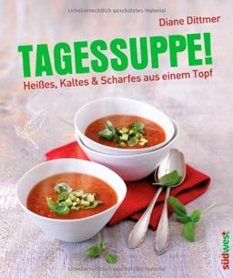 Tagessuppe!: Heißes, Kaltes & Scharfes aus einem Topf