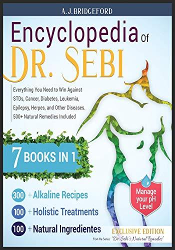 Encyclopedia of Dr. Sebi 7 in 1: Everything You Need to Win Against STDs, Cancer, Diabetes, Leukemia, Epilepsy, Herpes, and Other Diseases. 500+ Natural Remedies Included (Dr. Sebi Remedies Book)