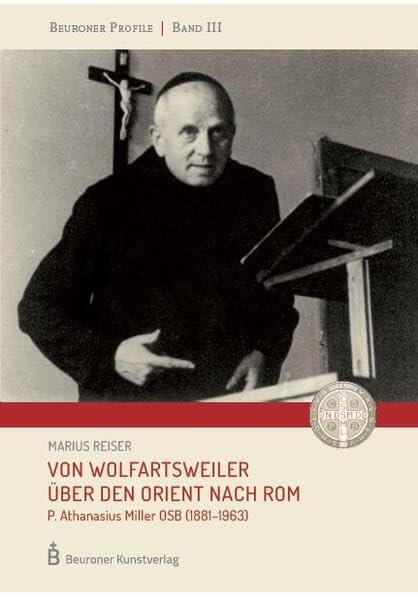 Von Wolfratsweiler über den Orient nach Rom: P. Athanasius Miller OSB (1881-1963