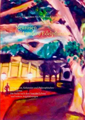 Neurosen und andere Edelpflanzen: Alltagssatire, Kolumnen und Philosophisches zum Thema: Die Suche nach dem Sinn des Lebens und weitere Angststörungen