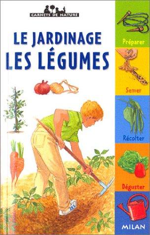 Le jardinage, les légumes : préparer, semer, récolter, déguster