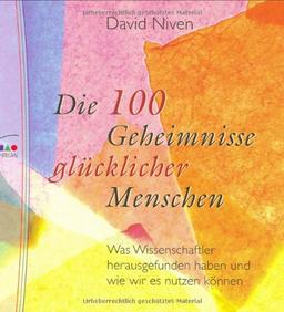 Die 100 Geheimnisse glücklicher Menschen: Was Wissenschaftler herausgefunden haben und wie wir es nutzen können