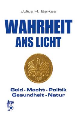 Wahrheit ans Licht. Geld - Macht - Politik - Gesundheit - Natur