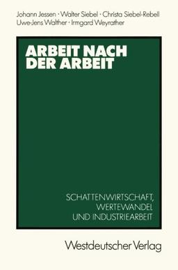 Arbeit nach der Arbeit: Schattenwirtschafl, Wertewandel und Industriearbeit