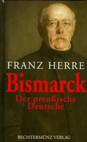 Bismarck: Der preußische Deutsche