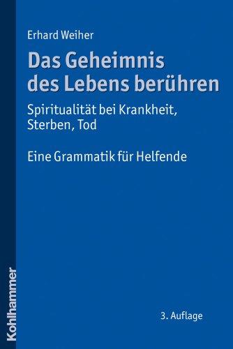 Das Geheimnis des Lebens berühren - Spiritualität bei Krankheit, Sterben, Tod  - Eine Grammatik für Helfende