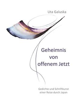 Geheimnis von offenem Jetzt: Gedichte und Schriftkunst einer Reise durch Japan