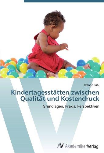 Kindertagesstätten zwischen Qualität und Kostendruck: Grundlagen, Praxis, Perspektiven