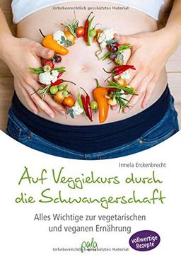 Auf Veggiekurs durch die Schwangerschaft: Alles Wichtige zur vegetarischen und veganen Ernährung