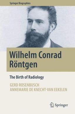 Wilhelm Conrad Röntgen: The Birth of Radiology (Springer Biographies)