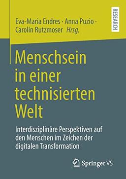 Menschsein in einer technisierten Welt: Interdisziplinäre Perspektiven auf den Menschen im Zeichen der digitalen Transformation