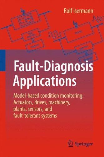 Fault-Diagnosis Applications: Model-Based Condition Monitoring: Actuators, Drives, Machinery, Plants, Sensors, and Fault-tolerant Systems