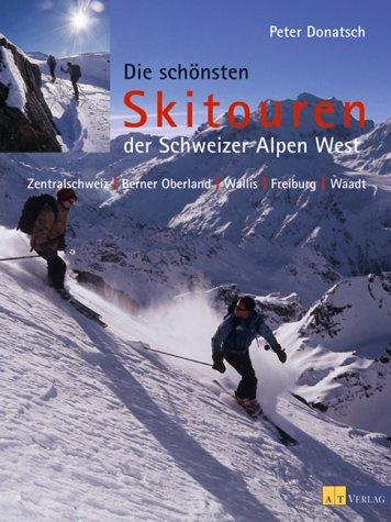 Die schönsten Skitouren der Schweizer Alpen West: Zentralschweiz, Berner Oberland, Wallis, Freiburg, Waadt