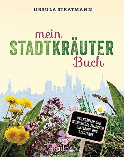 Mein Stadt-Kräuter-Buch: Heilkräuter und Wildgemüse zwischen Hinterhof und Stadtpark - Empfohlen von Wolf-Dieter Storl