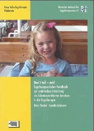 Don`t tell - ask!: Ergotherapeutisches Handbuch zur praktischen Umsetzung des klientenzentrierten Ansatzes in der Ergotherapie