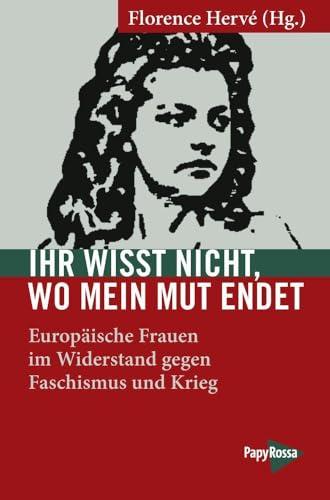 Ihr wisst nicht, wo mein Mut endet: Europäische Frauen im Widerstand gegen Faschismus und Krieg (Neue Kleine Bibliothek)