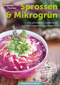 Sprossen & Mikrogrün - Die ultimativen Superfoods aus dem eigenen Küchengarten Mit 40 kreativen Rezepten für Vitalität und Wohlbefinden