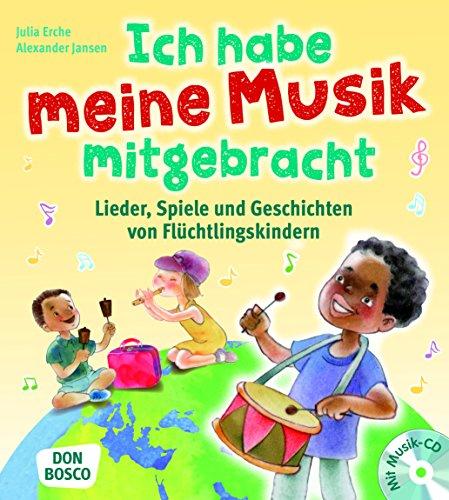 Ich habe meine Musik mitgebracht: Lieder, Spiele und Geschichten von Flüchtlingskindern. Für Kita und Schule