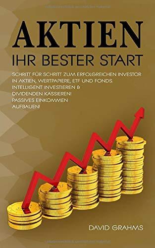 Aktien Ihr Bester Start: Schritt für Schritt zum erfolgreichen Investor. Wertvolles Wissen über Geldanlage in Aktien und ETF. Geld sparen & intelligent investieren -Passives Einkommen aufbauen!