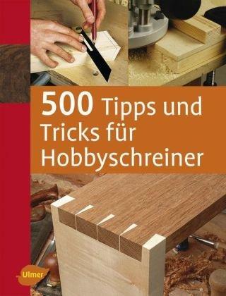 500 Tipps und Tricks für Hobbyschreiner -